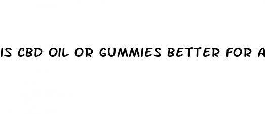 is cbd oil or gummies better for anxiety