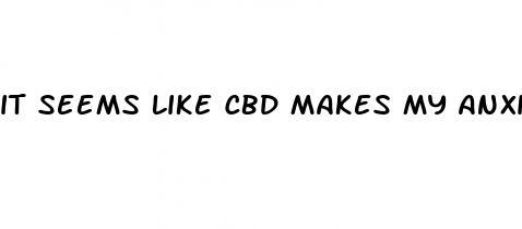 it seems like cbd makes my anxiety worse