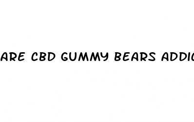 are cbd gummy bears addictive