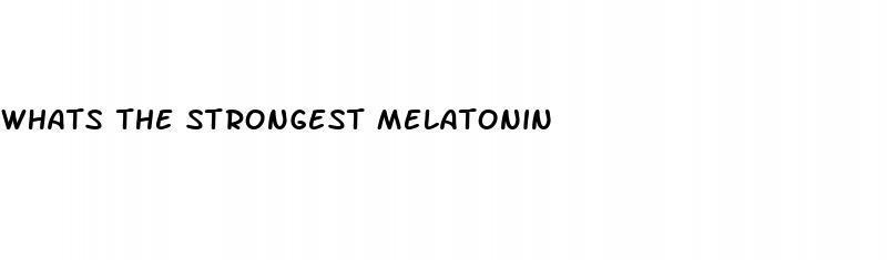 whats the strongest melatonin