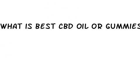 what is best cbd oil or gummies