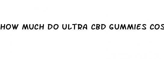 how much do ultra cbd gummies cost