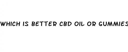 which is better cbd oil or gummies