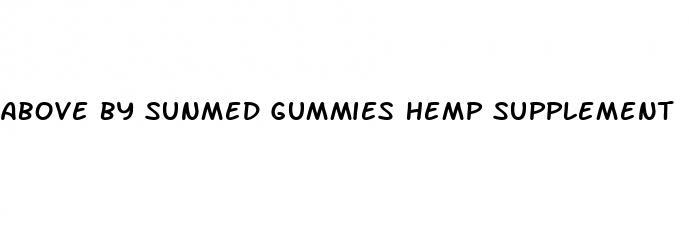 above by sunmed gummies hemp supplement