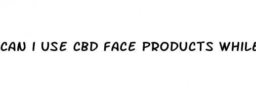 can i use cbd face products while pregnant