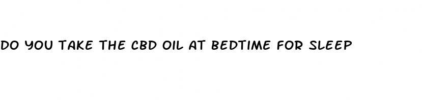 do you take the cbd oil at bedtime for sleep