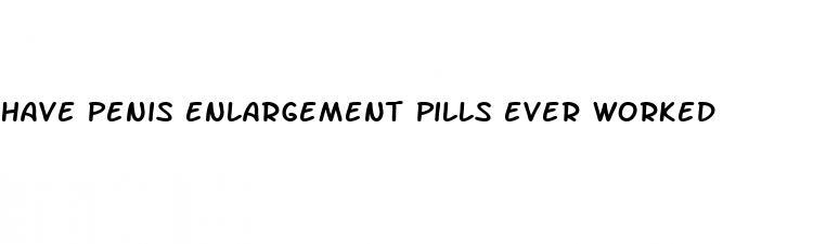 have penis enlargement pills ever worked