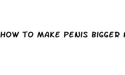 how to make penis bigger free