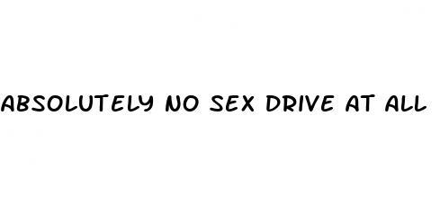 absolutely no sex drive at all