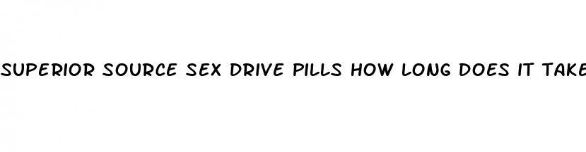 superior source sex drive pills how long does it take to start working