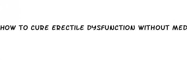 how to cure erectile dysfunction without medication