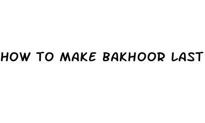 how to make bakhoor last longer