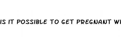 is it possible to get pregnant while having sex on week of period pills