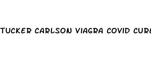 tucker carlson viagra covid cure