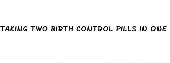 taking two birth control pills in one day sbefore sex