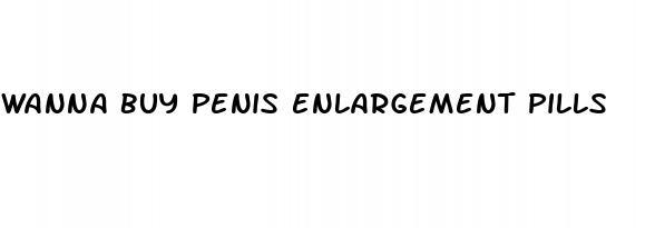 wanna buy penis enlargement pills