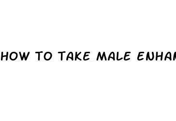 how to take male enhancement pills