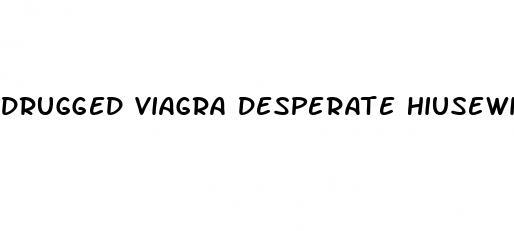 drugged viagra desperate hiusewives