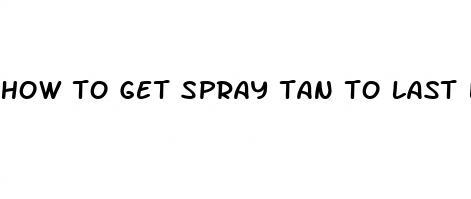 how to get spray tan to last longer