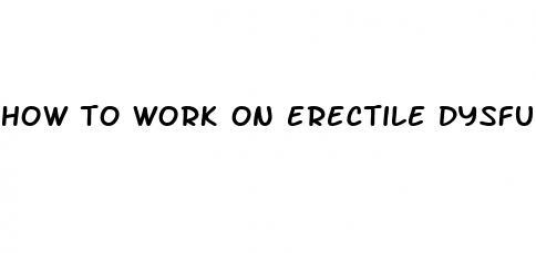 how to work on erectile dysfunction