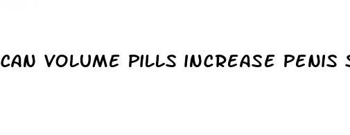 can volume pills increase penis size