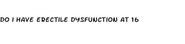 do i have erectile dysfunction at 16