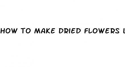 how to make dried flowers last longer