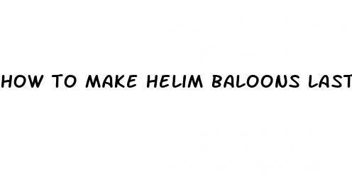 how to make helim baloons last longer