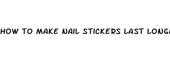 how to make nail stickers last longer