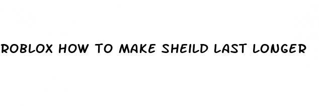 roblox how to make sheild last longer