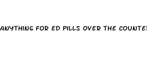 anything for ed pills over the counter