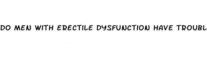 do men with erectile dysfunction have trouble reaching orgasm