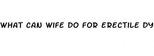 what can wife do for erectile dysfunction