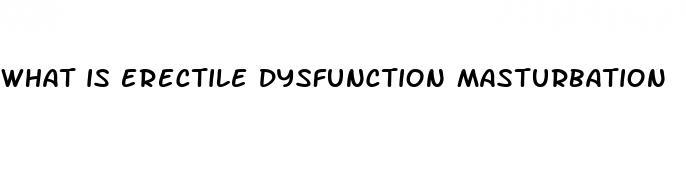 what is erectile dysfunction masturbation