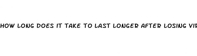 how long does it take to last longer after losing virginity