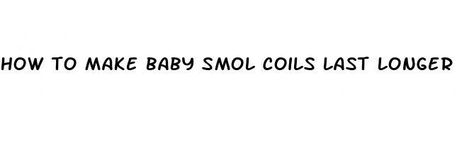 how to make baby smol coils last longer