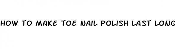 how to make toe nail polish last longer