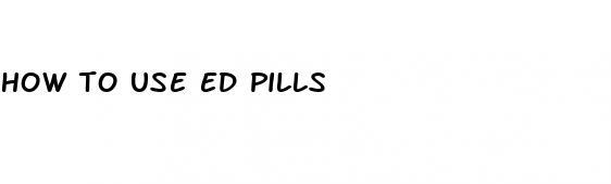 how to use ed pills