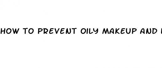 how to prevent oily makeup and last longer