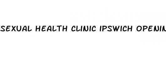 sexual health clinic ipswich opening times