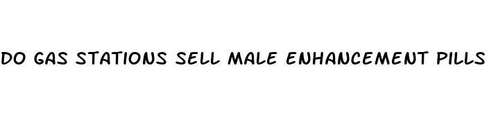 do gas stations sell male enhancement pills