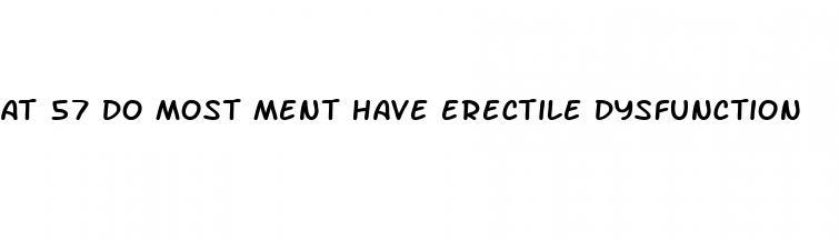 at 57 do most ment have erectile dysfunction