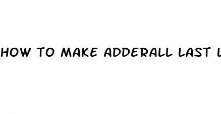 how to make adderall last longer 2023 reddit