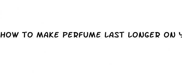 how to make perfume last longer on your skin