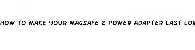 how to make your magsafe 2 power adapter last longer than a year