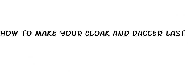 how to make your cloak and dagger last longer