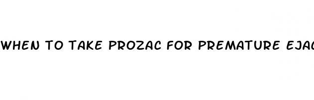 when to take prozac for premature ejaculation