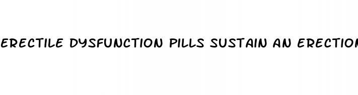 erectile dysfunction pills sustain an erection