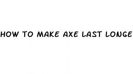 how to make axe last longer