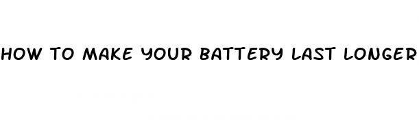 how to make your battery last longer for battery